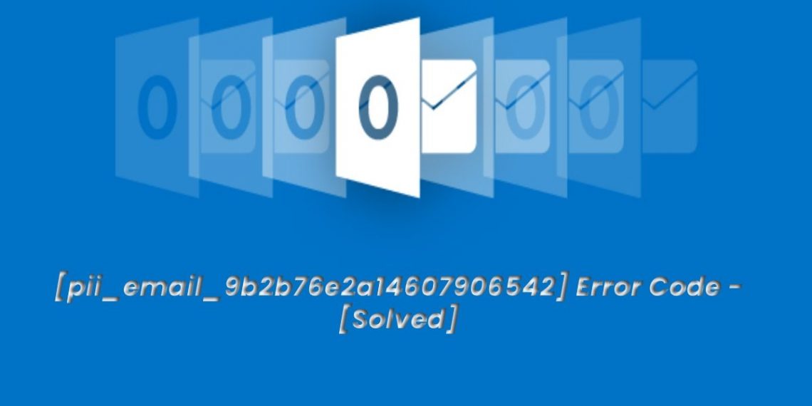 How to Solve [pii_email_9b2b76e2a14607906542] Error Code?