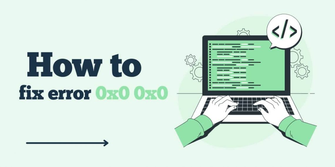 How to Fix “Error Code: 0x0 0x0” on Windows