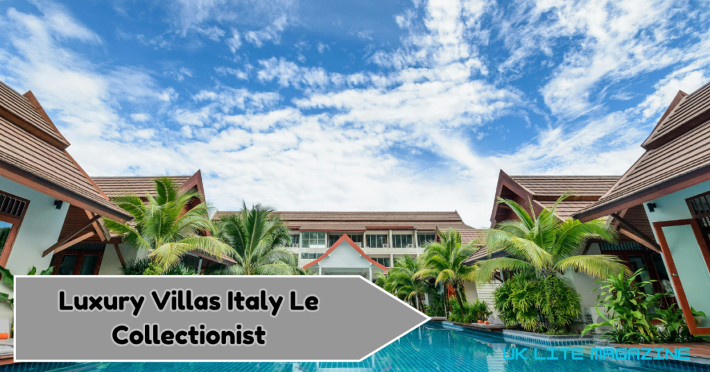 Luxury Villas in Italy: The Ultimate Guide to Le Collectionist’s Exceptional Retreats