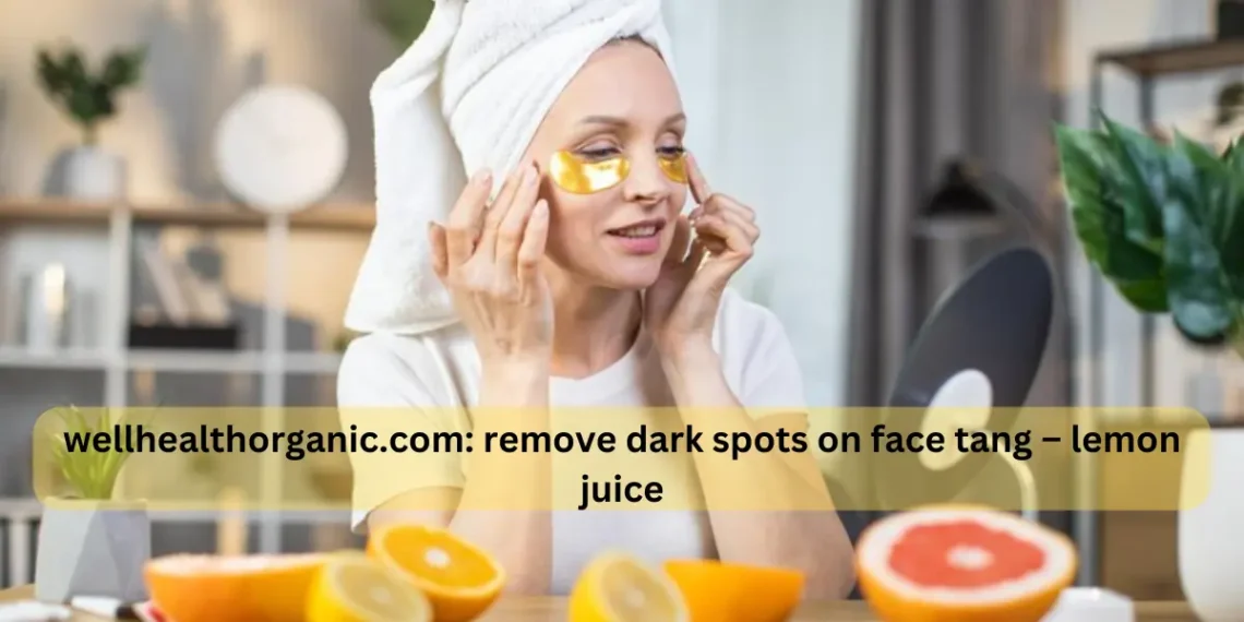 Wellhealthorganic.com : Remove Dark spots on face tang lemon juice