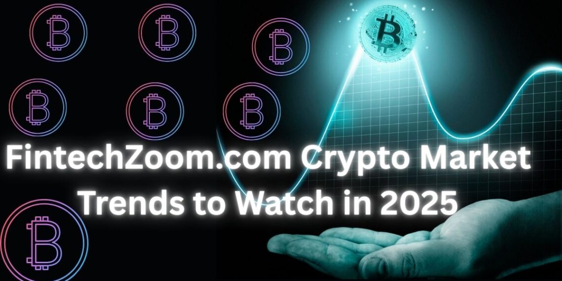 FintechZoom.com Crypto Market Trends to Watch in 2025