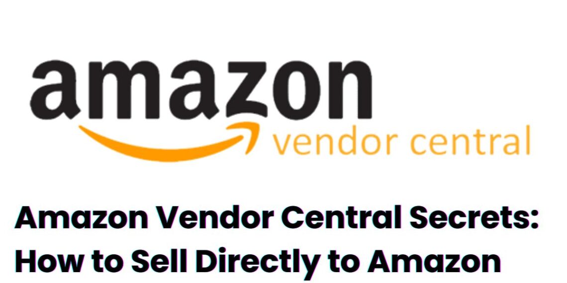 Amazon Vendor Central Secrets: How to Sell Directly to Amazon